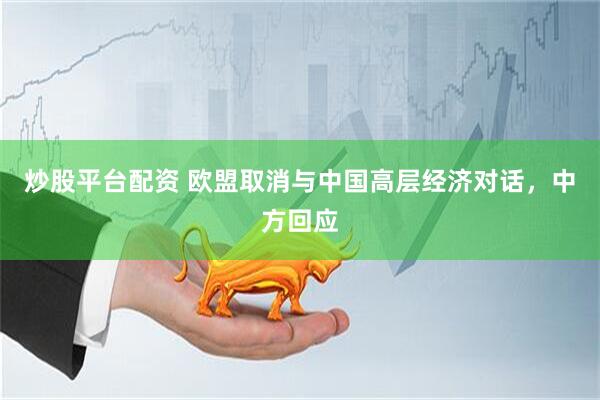 炒股平台配资 欧盟取消与中国高层经济对话，中方回应